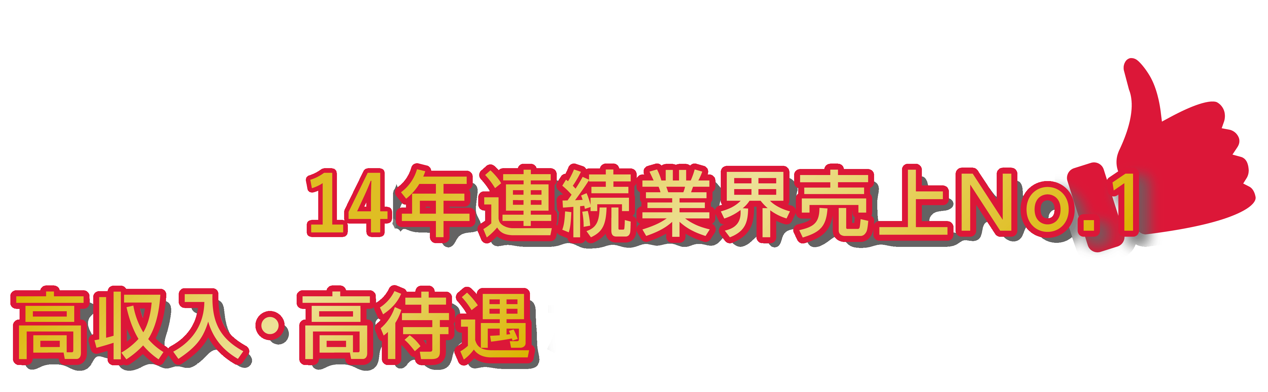 だから12年連続業界売上No.1
高収入・高待遇が実現できます!!